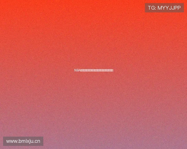 NBA高清直播免费观看平台最新赛程与精彩赛事推荐